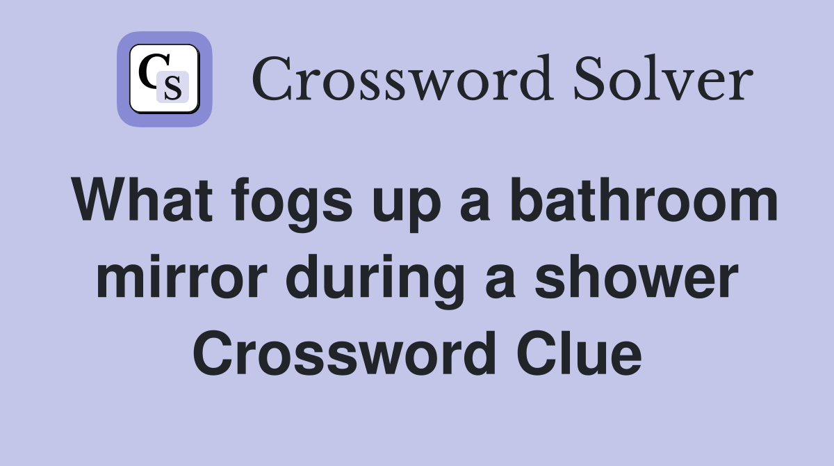 What fogs up a bathroom mirror during a shower Crossword Clue Answers